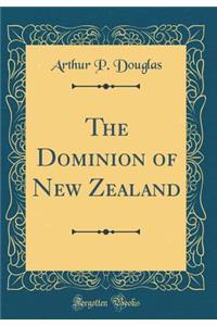 The Dominion of New Zealand (Classic Reprint)