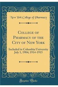 College of Pharmacy of the City of New York: Included in Columbia University July 1, 1904; 1914-1915 (Classic Reprint)