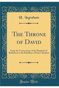 The Throne of David: From the Consecration of the Shepherd of Bethlehem to the Rebellion of Prince Absalom (Classic Reprint): From the Consecration of the Shepherd of Bethlehem to the Rebellion of Prince Absalom (Classic Reprint)