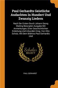 Paul Gerhardts Geistliche Andachten in Hundert Und Zwanzig Liedern: Nach Der Ersten Durch Johann Georg Ebeling Besorgten Ausgabe Mit Anmerkungen, Einer Geschichtlichen Einleitung Und Urkunden Hrsg. Von Otto Schulz. M