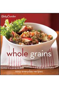 Betty Crocker Whole Grains: Easy Everyday Recipes