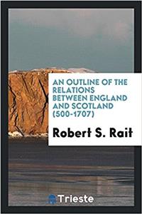 Outline of the Relations Between England and Scotland (500-1707)