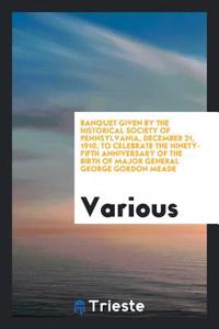 Banquet Given by the Historical Society of Pennsylvania, December 31, 1910, to Celebrate the Ninety-Fifth Anniversary of the Birth of Major General George Gordon Meade