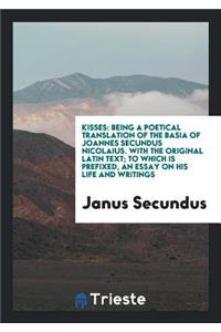 Kisses: Being a Poetical Translation of the Basia of Joannes Secundus Nicolaius. with the ...