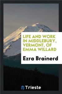 Life and Work in Middlebury, Vermont, of Emma Willard.