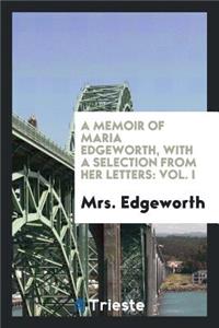 A Memoir of Maria Edgeworth, with a Selection from Her Letters by the Late Mrs. Edgeworth: Vol. I