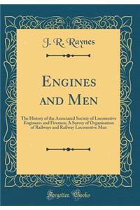 Engines and Men: The History of the Associated Society of Locomotive Engineers and Firemen; A Survey of Organisation of Railways and Railway Locomotive Men (Classic Reprint)