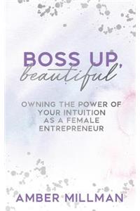 Boss Up, Beautiful!: Owning the Power of Your Intuition as a Female Entrepreneur