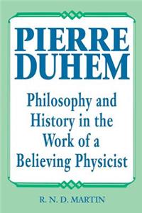 Pierre Duhem: Philosophy and History in the Work of a Believing Physicist