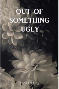 Out of Something Ugly