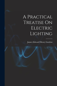 Practical Treatise On Electric Lighting
