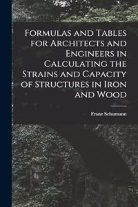 Formulas and Tables for Architects and Engineers in Calculating the Strains and Capacity of Structures in Iron and Wood