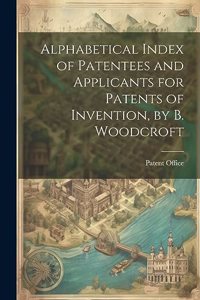 Alphabetical Index of Patentees and Applicants for Patents of Invention, by B. Woodcroft