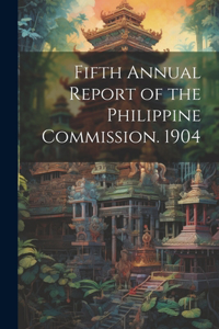 Fifth Annual Report of the Philippine Commission. 1904