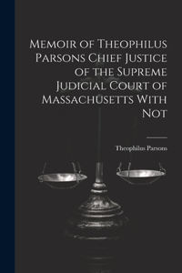 Memoir of Theophilus Parsons Chief Justice of the Supreme Judicial Court of Massachusetts With Not