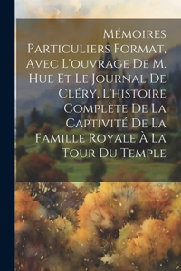 Mémoires particuliers format, avec l'ouvrage de M. Hue et le journal de Cléry, l'histoire complète de la captivité de la famille royale à la tour du Temple