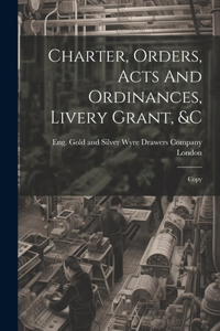 Charter, Orders, Acts And Ordinances, Livery Grant, &c; Copy