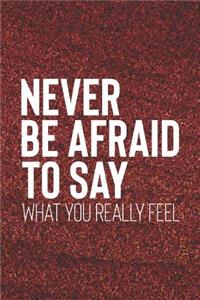 Never Be Afraid To Say What You Really Feel