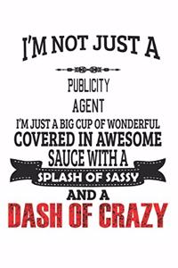 I'm Not Just A Publicity Agent I'm Just A Big Cup Of Wonderful Covered In Awesome Sauce With A Splash Of Sassy And A Dash Of Crazy
