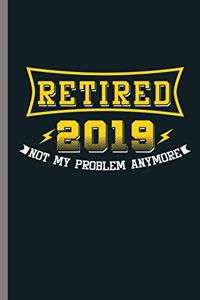 Retired 2019 Not my Problem anymore