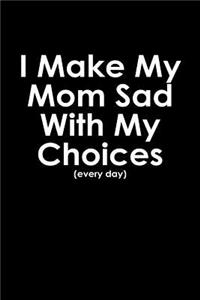 I make my mom sad with my choices every day