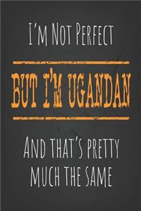 I'm not perfect, But I'm Ugandan And that's pretty much the same