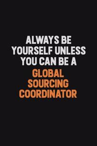 Always Be Yourself Unless You can Be A Global Sourcing Coordinator