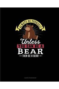 Always Be Yourself Unless You Can Be A Bear Then Be A Bear