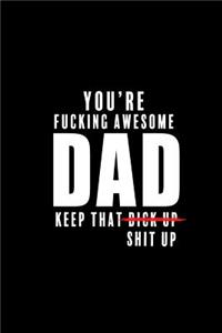 You are Fucking Awesome DAD. Keep that Dick up Shit Up