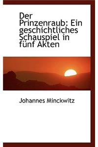 Der Prinzenraub: Ein Geschichtliches Schauspiel in F Nf Akten