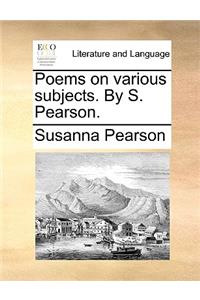Poems on Various Subjects. by S. Pearson.