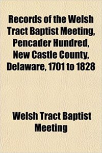 Records of the Welsh Tract Baptist Meeting, Pencader Hundred, New Castle County, Delaware, 1701 to 1828