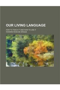 Our Living Language; How to Teach It and How to Use It