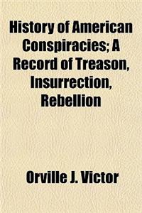 History of American Conspiracies; A Record of Treason, Insurrection, Rebellion