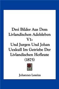 Drei Bilder Aus Dem Livlandischen Adelsleben V1: Und Jurgen Und Johan Uexkull Im Getriebe Der Livlandischen Hofleute (1875)