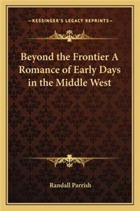 Beyond the Frontier a Romance of Early Days in the Middle West