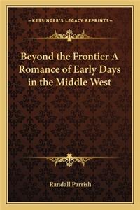 Beyond the Frontier A Romance of Early Days in the Middle West