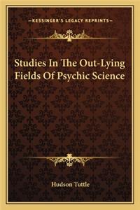 Studies in the Out-Lying Fields of Psychic Science