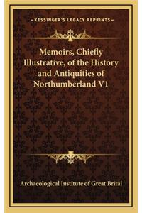 Memoirs, Chiefly Illustrative, of the History and Antiquities of Northumberland V1