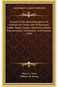 A Study of the Absorption Spectra of Solutions of Certain Salts of Potassium, Cobalt, Nickel, Copper, Chromium, Erbium, Praseodymium, Neodymium, and Uranium (1910)