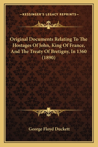 Original Documents Relating To The Hostages Of John, King Of France, And The Treaty Of Bretigny, In 1360 (1890)