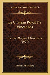 Chateau Royal De Vincennes: De Son Origine A Nos Jours (1907)