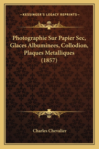 Photographie Sur Papier SEC, Glaces Albuminees, Collodion, Plaques Metalliques (1857)