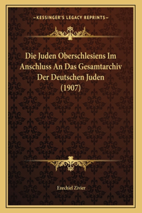 Die Juden Oberschlesiens Im Anschluss An Das Gesamtarchiv Der Deutschen Juden (1907)
