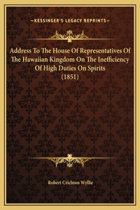 Address To The House Of Representatives Of The Hawaiian Kingdom On The Inefficiency Of High Duties On Spirits (1851)