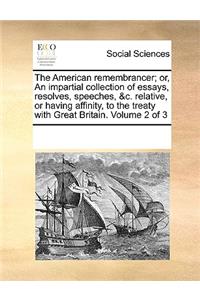 The American Remembrancer; Or, an Impartial Collection of Essays, Resolves, Speeches, &C. Relative, or Having Affinity, to the Treaty with Great Britain. Volume 2 of 3