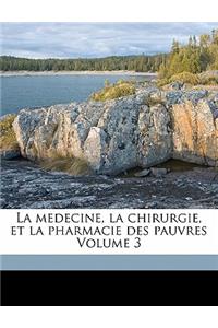 La Medecine, La Chirurgie, Et La Pharmacie Des Pauvres Volume 3