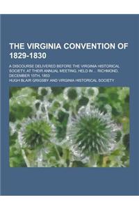 The Virginia Convention of 1829-1830; A Discourse Delivered Before the Virginia Historical Society, at Their Annual Meeting, Held in ... Richmond, Dec