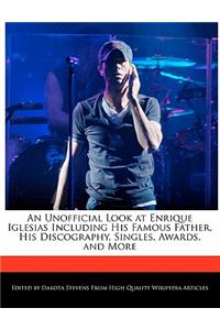 An Unofficial Look at Enrique Iglesias Including His Famous Father, His Discography, Singles, Awards, and More
