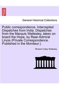 Public Correspondence. Intercepted Dispatches from India. Dispatches from the Marquis Wellesley, Taken on Board the Hope, by Rear-Admiral Linois (Private Correspondence. Published in the Moniteur.).